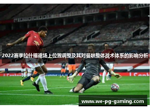 2022赛季拉什福德场上位置调整及其对曼联整体战术体系的影响分析