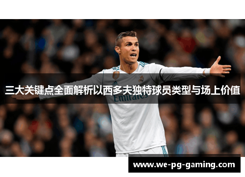 三大关键点全面解析以西多夫独特球员类型与场上价值