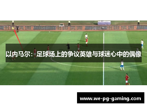 以内马尔：足球场上的争议英雄与球迷心中的偶像