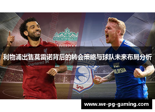 利物浦出售莫雷诺背后的转会策略与球队未来布局分析