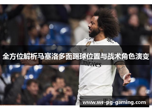 全方位解析马塞洛多面踢球位置与战术角色演变