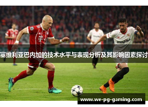 塞维利亚巴内加的技术水平与表现分析及其影响因素探讨