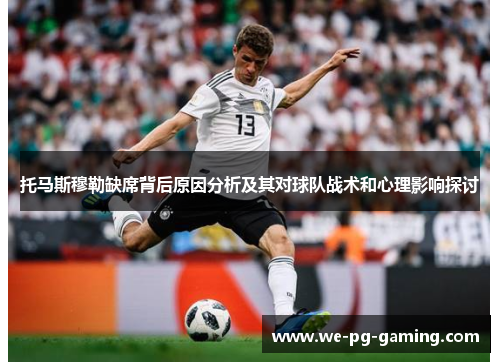 托马斯穆勒缺席背后原因分析及其对球队战术和心理影响探讨
