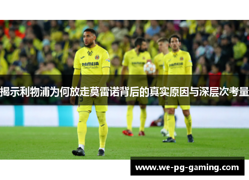 揭示利物浦为何放走莫雷诺背后的真实原因与深层次考量