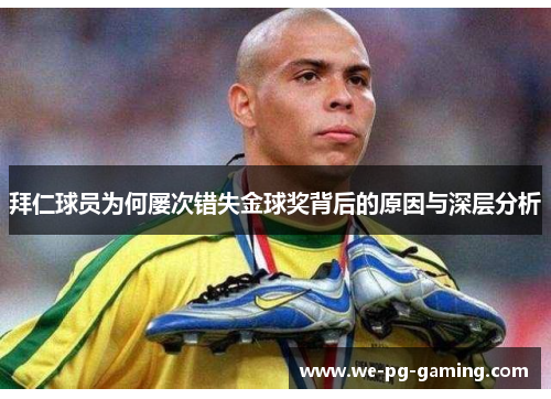拜仁球员为何屡次错失金球奖背后的原因与深层分析