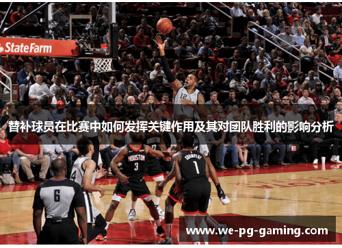 替补球员在比赛中如何发挥关键作用及其对团队胜利的影响分析