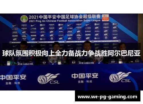 球队氛围积极向上全力备战力争战胜阿尔巴尼亚