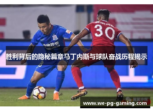 胜利背后的隐秘篇章马丁内斯与球队奋战历程揭示