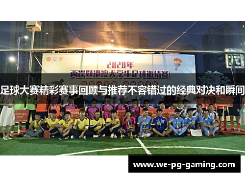 足球大赛精彩赛事回顾与推荐不容错过的经典对决和瞬间