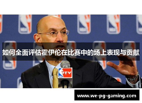 如何全面评估霍伊伦在比赛中的场上表现与贡献