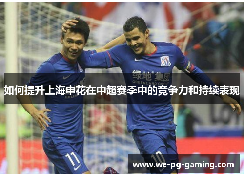 如何提升上海申花在中超赛季中的竞争力和持续表现