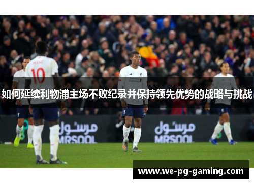 如何延续利物浦主场不败纪录并保持领先优势的战略与挑战