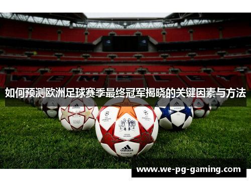 如何预测欧洲足球赛季最终冠军揭晓的关键因素与方法