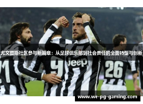 尤文图斯社区参与新篇章：从足球俱乐部到社会责任的全面转型与创新