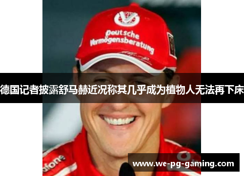 德国记者披露舒马赫近况称其几乎成为植物人无法再下床