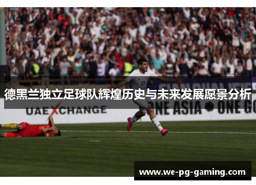 德黑兰独立足球队辉煌历史与未来发展愿景分析