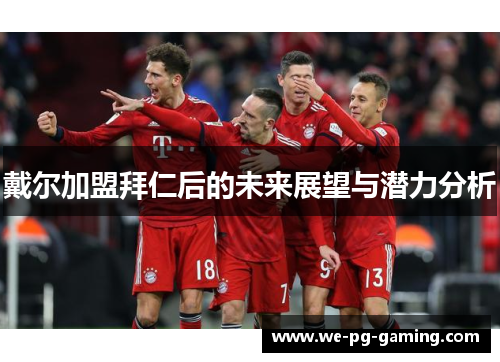 戴尔加盟拜仁后的未来展望与潜力分析