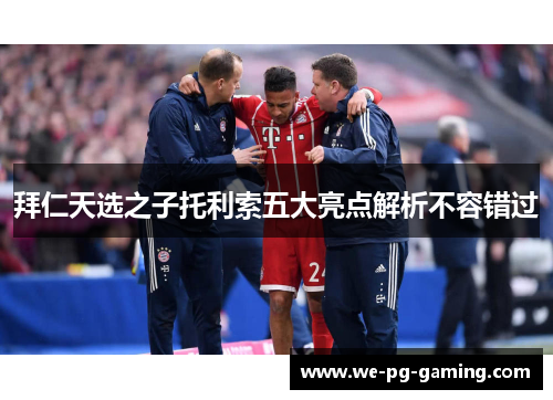 拜仁天选之子托利索五大亮点解析不容错过