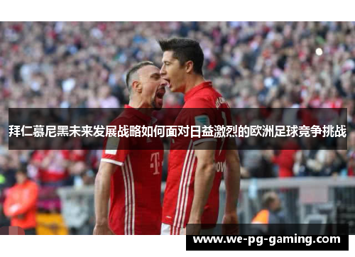 拜仁慕尼黑未来发展战略如何面对日益激烈的欧洲足球竞争挑战