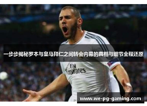 一步步揭秘罗本与皇马拜仁之间转会内幕的真相与细节全程还原