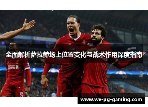 全面解析萨拉赫场上位置变化与战术作用深度指南