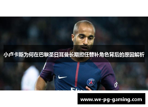 小卢卡斯为何在巴黎圣日耳曼长期担任替补角色背后的原因解析