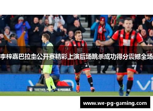 李梓嘉巴拉圭公开赛精彩上演后场跳杀成功得分震撼全场