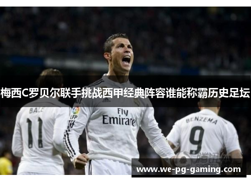 梅西C罗贝尔联手挑战西甲经典阵容谁能称霸历史足坛