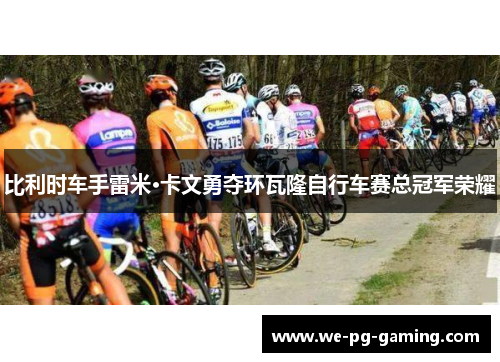 比利时车手雷米·卡文勇夺环瓦隆自行车赛总冠军荣耀