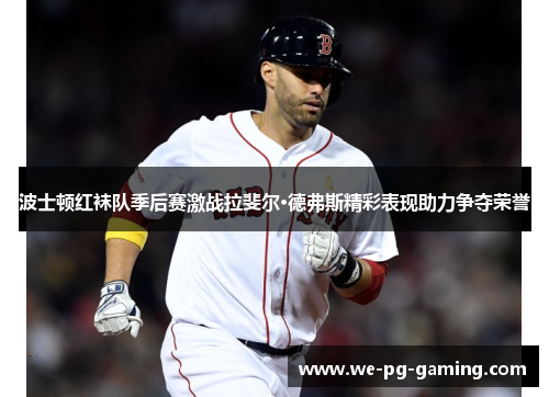 波士顿红袜队季后赛激战拉斐尔·德弗斯精彩表现助力争夺荣誉
