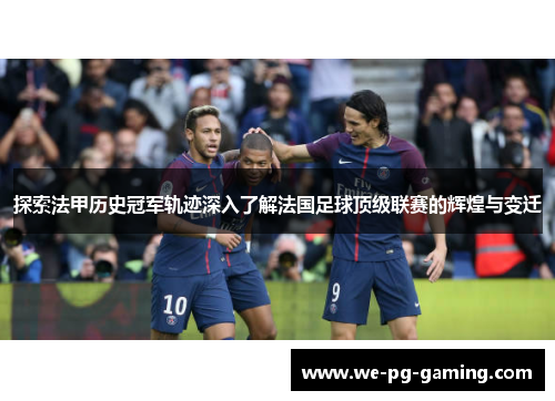 探索法甲历史冠军轨迹深入了解法国足球顶级联赛的辉煌与变迁