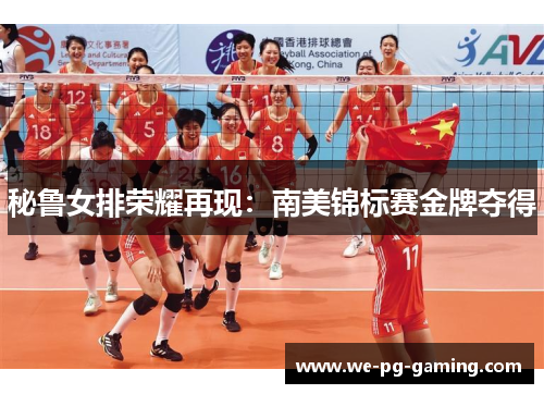 秘鲁女排荣耀再现：南美锦标赛金牌夺得
