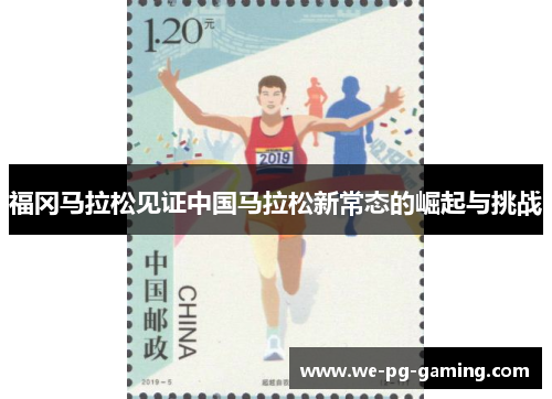 福冈马拉松见证中国马拉松新常态的崛起与挑战