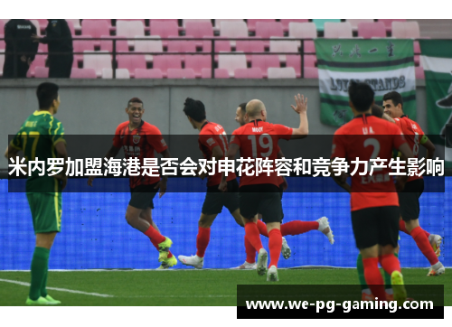 米内罗加盟海港是否会对申花阵容和竞争力产生影响