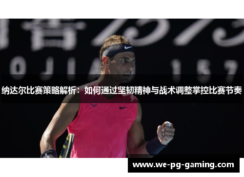 纳达尔比赛策略解析：如何通过坚韧精神与战术调整掌控比赛节奏