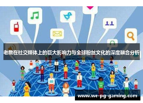 老詹在社交媒体上的巨大影响力与全球粉丝文化的深度融合分析