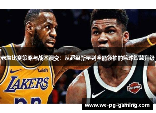 老詹比赛策略与战术演变：从超级新星到全能领袖的篮球智慧升级