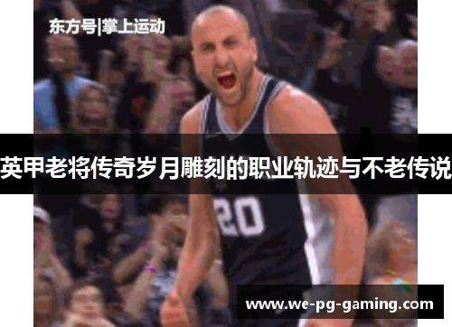 英甲老将传奇岁月雕刻的职业轨迹与不老传说