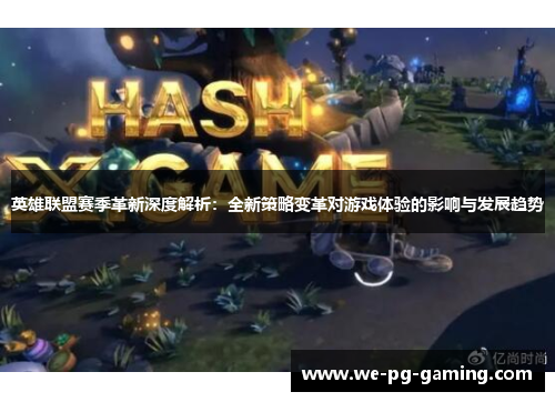 英雄联盟赛季革新深度解析：全新策略变革对游戏体验的影响与发展趋势