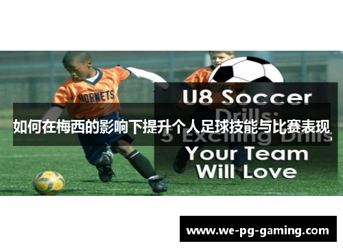 如何在梅西的影响下提升个人足球技能与比赛表现