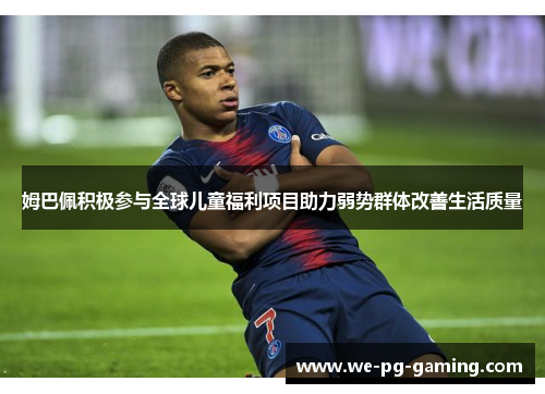 姆巴佩积极参与全球儿童福利项目助力弱势群体改善生活质量