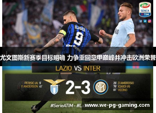 尤文图斯新赛季目标明确 力争重回意甲巅峰并冲击欧洲荣誉