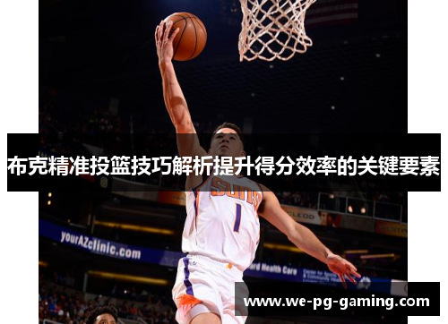 布克精准投篮技巧解析提升得分效率的关键要素