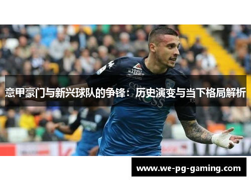 意甲豪门与新兴球队的争锋：历史演变与当下格局解析
