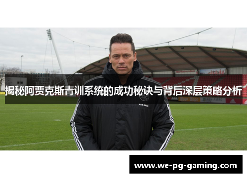 揭秘阿贾克斯青训系统的成功秘诀与背后深层策略分析