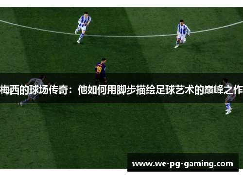 梅西的球场传奇：他如何用脚步描绘足球艺术的巅峰之作