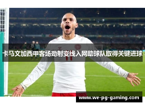 卡马文加西甲客场劲射变线入网助球队取得关键进球