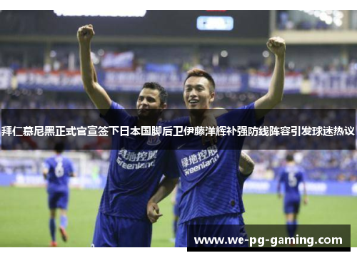 拜仁慕尼黑正式官宣签下日本国脚后卫伊藤洋辉补强防线阵容引发球迷热议