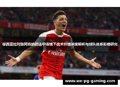 穆西亚拉对阵阿森纳的法甲语境下战术价值深度解析与球队体系影响研究